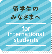 留学⽣の皆様へ | FOR INTERNATIONAL